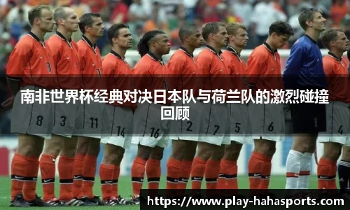 南非世界杯经典对决日本队与荷兰队的激烈碰撞回顾